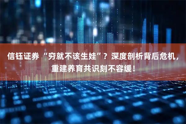 信钰证券 “穷就不该生娃”？深度剖析背后危机，重建养育共识刻不容缓！