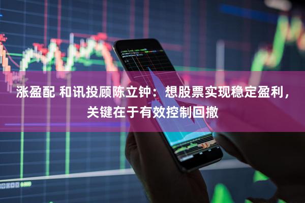 涨盈配 和讯投顾陈立钟：想股票实现稳定盈利，关键在于有效控制回撤