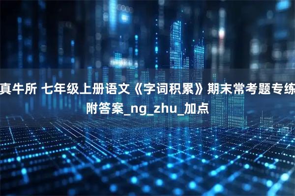 真牛所 七年级上册语文《字词积累》期末常考题专练附答案_ng_zhu_加点